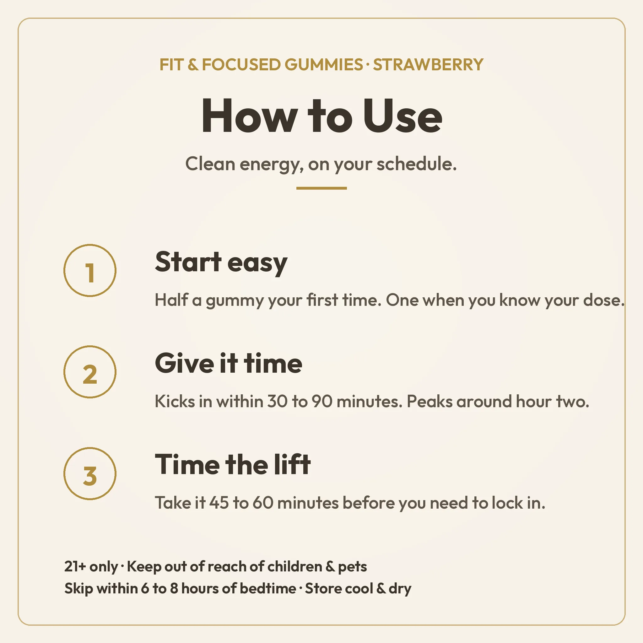 How to Use guide for TribeTokes Fit & Focused Strawberry gummies: start with half a gummy, wait 30 to 90 minutes to feel it, and take it 45 to 60 minutes before you need to focus; 21+ only